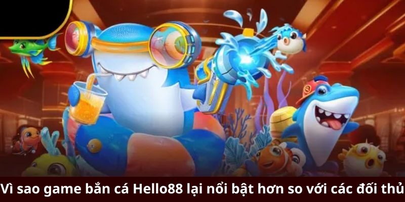 Vì sao game bắn cá Hello88 lại nổi bật hơn so với các đối thủ